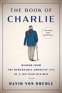 The Book of Charlie: Wisdom from the Remarkable American Life of a 109-Year-Old Man by David Von Drehle